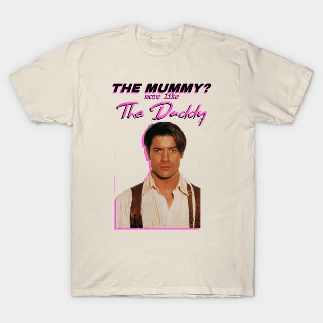 Brendan Fraser - The Mummy? More Like the Daddy T-Shirt by tuffghost